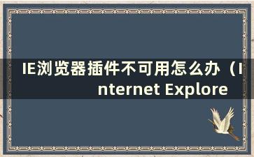 IE浏览器插件不可用怎么办（Internet Explorer遇到插件失败）